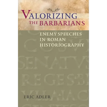 Valorizing the Barbarians: Enemy Speeches in Roman Historiography