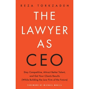 The Lawyer As CEO: Stay Competitive, Attract Better Talent, and Get Your Clients Results (While Building the Law Firm of the Future)