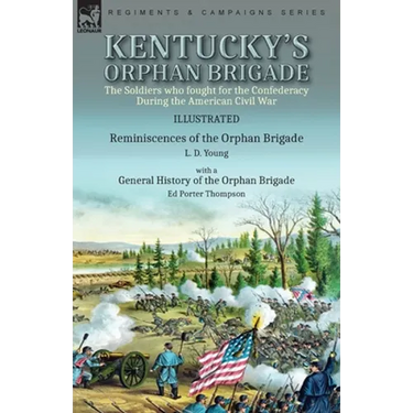 Kentucky's Orphan Brigade: the Soldiers who fought for the Confederacy During the American Civil War----Reminiscences of the Orphan Brigade by L. D. Y