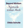 Beyond Nihilism: Nietzsche Without Masks