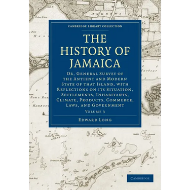 The History of Jamaica: Or, General Survey of the Antient and Modern State of That Island, with Reflections on Its Situation, Settlements, Inh