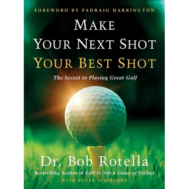 Make Your Next Shot Your Best Shot: The Secret to Playing Great Golf
