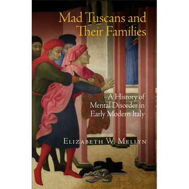 Mad Tuscans and Their Families: A History of Mental Disorder in Early Modern Italy