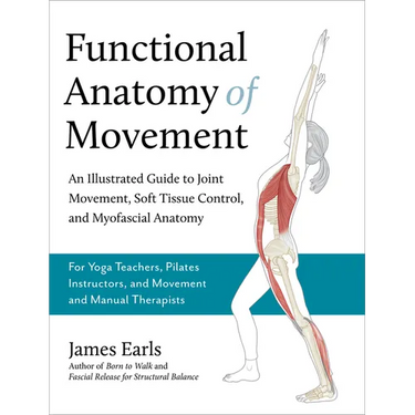 Functional Anatomy of Movement: An Illustrated Guide to Joint Movement, Soft Tissue Control, and Myofascial Anatomy-- For Yoga Teachers, Pilates Instr