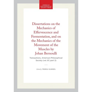 Dissertations on the Mechanics of Effervescence and Fermentation, and on the Mechanics of the Movement of the Muscles by Johan Bernoulli: Transactions