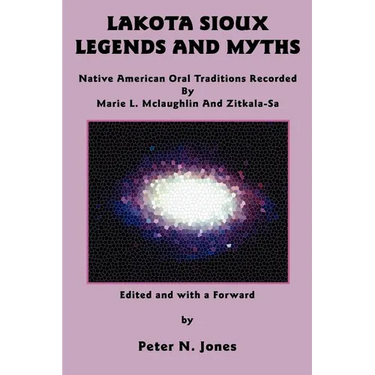 Lakota Sioux Legends and Myths: Native American Oral Traditions Recorded by Marie L. McLaughlin and Zitkala-Sa