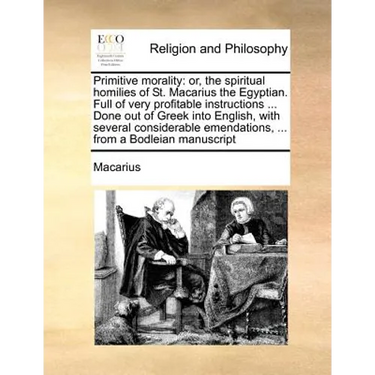 Primitive morality: or, the spiritual homilies of St. Macarius the Egyptian. Full of very profitable instructions ... Done out of Greek in