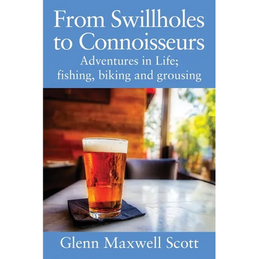From Swillholes to Connoisseurs: Adventures in Life; fishing, biking and grousing