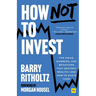 How Not to Invest: The Ideas, Numbers, and Behaviors That Destroy Wealth - And How to Avoid Them