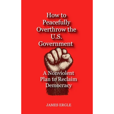 How to Peacefully Overthrow the U.S. Government: A Nonviolent Plan to Reclaim Democracy