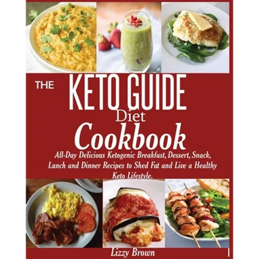 THE KETO GUIDE Diet Cookbook: All-Day Delicious Ketogenic Breakfast, Dessert, Snack, Lunch and Dinner Recipes to Shed Fat and Live a Healthy Keto Life