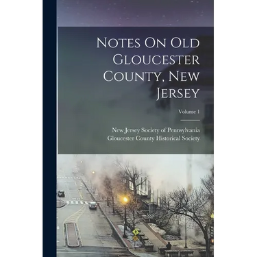 Notes On Old Gloucester County, New Jersey; Volume 1