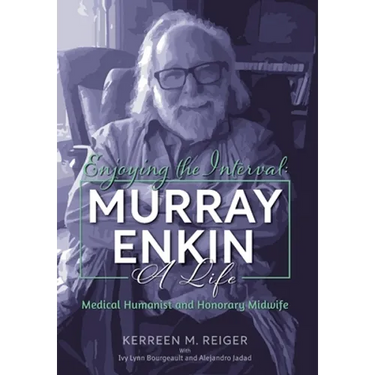 Enjoying the Interval: Murray Enkin: A Life: Medical Humanist and Honorary Midwife