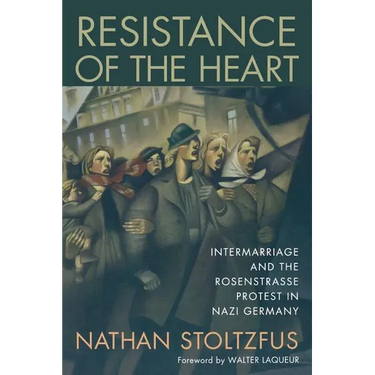 Resistance of the Heart: Intermarriage and the Rosenstrasse Protest in Nazi Germany