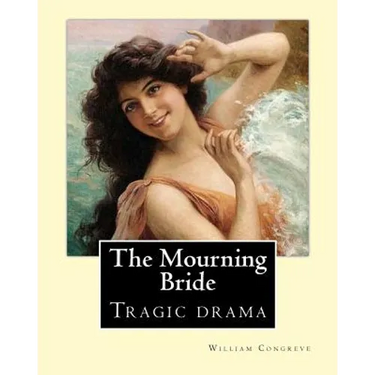 The Mourning Bride (tragic drama). By: William Congreve: First presented in 1697, The Mourning Bride is William Congreve's only tragic drama