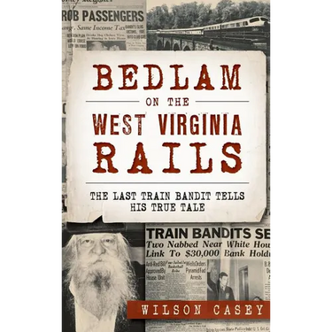 Bedlam on the West Virginia Rails: The Last Train Bandit Tells His True Tale