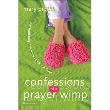 Confessions of a Prayer Wimp: My Fumbling, Faltering Foibles in Faith