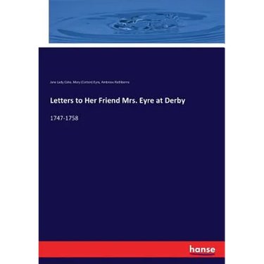Letters to Her Friend Mrs. Eyre at Derby: 1747-1758
