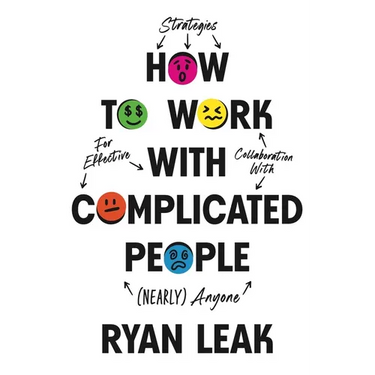 How to Work with Complicated People: Strategies for Effective Collaboration with (Nearly) Anyone
