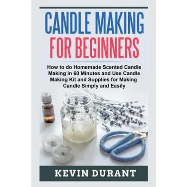 Candle Making for Beginners: How to learn Candle Making in 60 minutes and send it to your friends as a cool gift