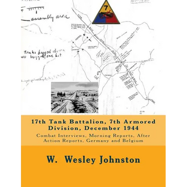 17th Tank Battalion, 7th Armored Division, December 1944: Combat Interviews, Morning Reports, After Action Reports, Germany and Belgium