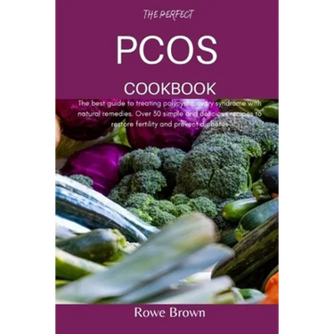 The Perfect Pcos Cookbook: The best guide to treating polycystic ovary syndrome with natural remedies. Over 30 simple and delicious recipes to re