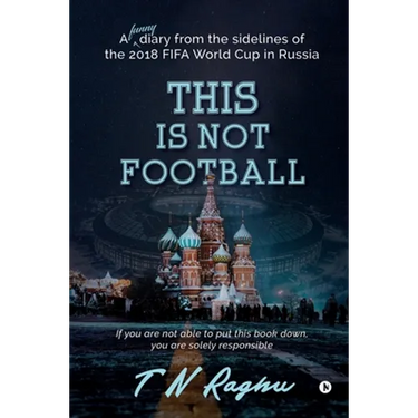 This is not Football: A funny diary from the sidelines of the 2018 FIFA World Cup in Russia
