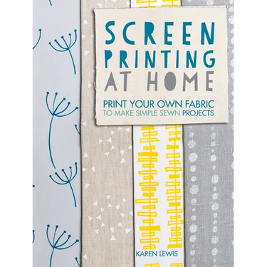 Screen Printing at Home: Print Your Own Fabric to Make Simple Sewn Projects