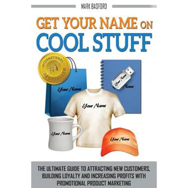 Get Your Name On Cool Stuff: The Ultimate Guide to Attracting New Customers, Building Loyalty and Increasing Profits With Promotional Product Marketin
