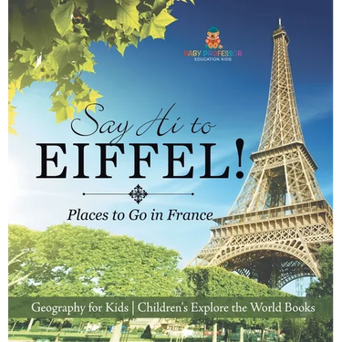 Say Hi to Eiffel! Places to Go in France - Geography for Kids Children's Explore the World Books