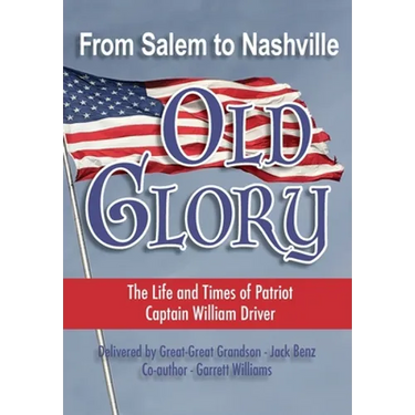 From Salem to Nashville OLD GLORY: The Life and Times of Patriot Captain William Driver