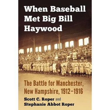 When Baseball Met Big Bill Haywood: The Battle for Manchester, New Hampshire, 1912-1916
