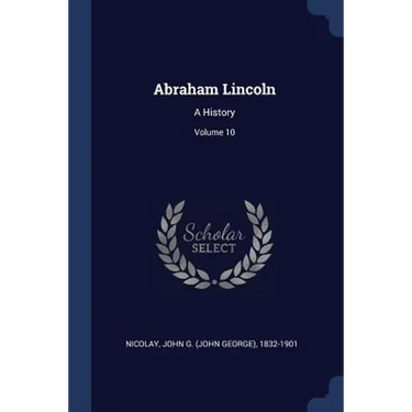 Abraham Lincoln: A History; Volume 10
