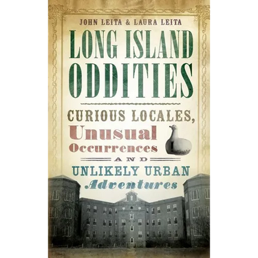 Long Island Oddities: Curious Locales, Unusual Occurrences and Unlikely Urban Adventures