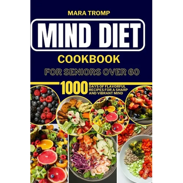 Mind Diet Cookbook for Seniors Over 60: 1000 Days Of Flavorful Recipes for a Sharp and Vibrant Mind