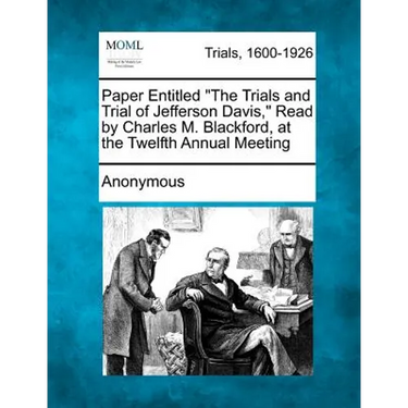 Paper Entitled the Trials and Trial of Jefferson Davis, Read by Charles M. Blackford, at the Twelfth Annual Meeting