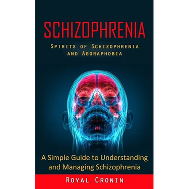 Schizophrenia: Spirits of Schizophrenia and Agoraphobia (A Simple Guide to Understanding and Managing Schizophrenia)