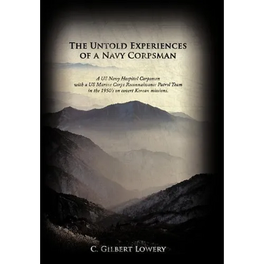 The Untold Experiences of a Navy Corpsman: A US Navy Hospital Corpsman with a US Marine Corps Reconnaissance Patrol Team in the 1950's on Covert Korea