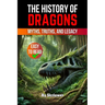 The History of Dragons: Myths, Truths, and Legacy