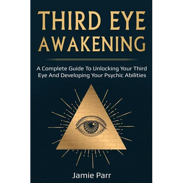 Third Eye Awakening: A Complete Guide to Awakening Your Third Eye and Developing Your Psychic Abilities