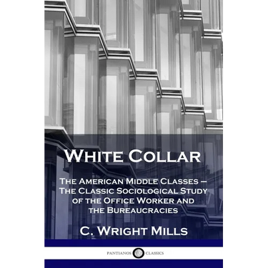 White Collar: The American Middle Classes - The Classic Sociological Study of the Office Worker and the Bureaucracies