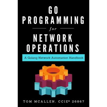 Go Programming for Network Operations: A Golang Network Automation Handbook