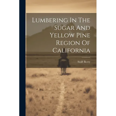 Lumbering In The Sugar And Yellow Pine Region Of California