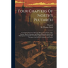 Four Chapters Of North's Plutarch: Containing The Lives Of Caius Marcius Coriolanus, Julius Caesar, Marcus Antonius And Marcus Brutus As Sources To Sh