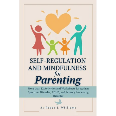 Self-Regulation & Mindfulness for Parenting: More than 82 Activities and Worksheets for Autism Spectrum Disorder, ADHD, and Sensory Processing Disorde