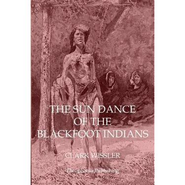 The Sun Dance of the Blackfoot Indians
