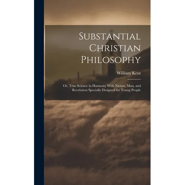 Substantial Christian Philosophy: Or, True Science in Harmony With Nature, Man, and Revelation Specially Designed for Young People