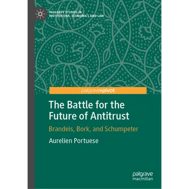 The Battle for the Future of Antitrust: Brandeis, Bork, and Schumpeter