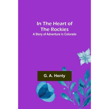 In the Heart of the Rockies; A Story of Adventure in Colorado