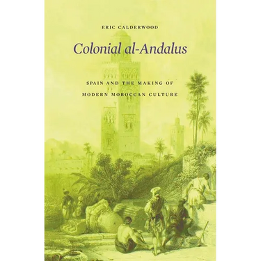 Colonial Al-Andalus: Spain and the Making of Modern Moroccan Culture